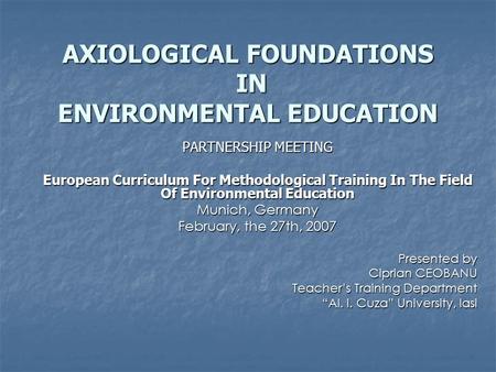 AXIOLOGICAL FOUNDATIONS IN ENVIRONMENTAL EDUCATION PARTNERSHIP MEETING European Curriculum For Methodological Training In The Field Of Environmental Education.