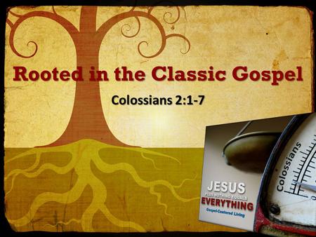 Rooted in the Classic Gospel Colossians 2:1-7. Rooted in the Gospel 1 For I want you to know how great a struggle I have on your behalf and for those.