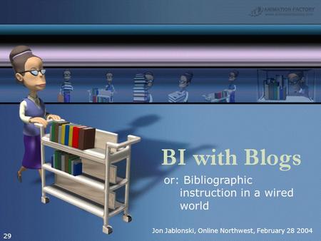 Or: Bibliographic instruction in a wired world 29 Jon Jablonski, Online Northwest, February 28 2004.