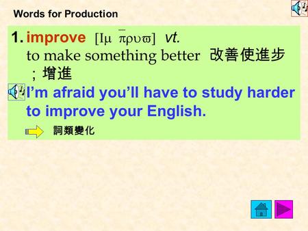 Words for Production 1.improve [Im`pruv] vt. to make something better 改善使進步 ；增進 I’m afraid you’ll have to study harder to improve your English. 詞類變化.