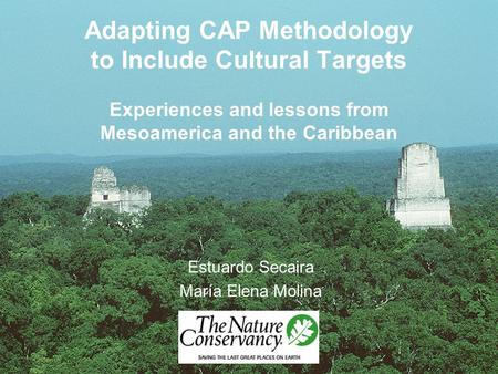 Adapting CAP Methodology to Include Cultural Targets Experiences and lessons from Mesoamerica and the Caribbean Estuardo Secaira María Elena Molina.