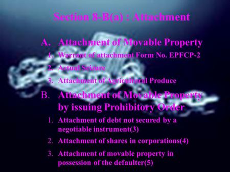 Section 8-B(a) : Attachment A.Attachment of Movable Property 1.Warrant of attachment Form No. EPFCP-2 2.Actual Seizure 3.Attachment of Agricultural Produce.