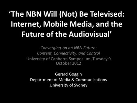 ‘The NBN Will (Not) Be Televised: Internet, Mobile Media, and the Future of the Audiovisual’ Converging on an NBN Future: Content, Connectivity, and Control.
