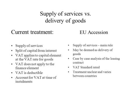 Supply of services vs. delivery of goods Current treatment: Supply of services Split of capital from interest VAT applies to capital element at the VAT.