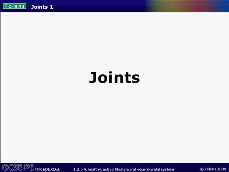 © Folens 2009 FOR EDEXCEL 1.2.5 A healthy, active lifestyle and your skeletal system Joints 1 Joints.