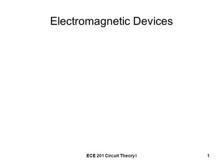 ECE 201 Circuit Theory I1 Electromagnetic Devices.