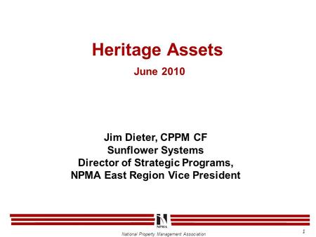 National Property Management Association Heritage Assets June 2010 Jim Dieter, CPPM CF Sunflower Systems Director of Strategic Programs, NPMA East Region.