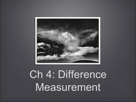 Ch 4: Difference Measurement. Difference Measurement In Ch 3 we saw the kind of representation you can get with a concatenation operation on an ordered.