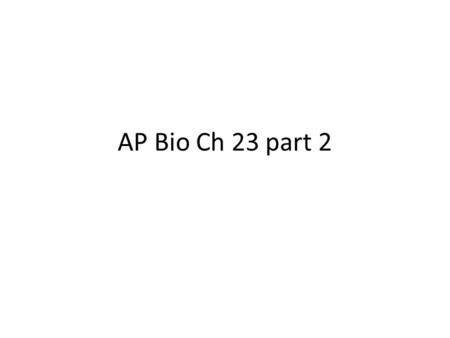 AP Bio Ch 23 part 2.