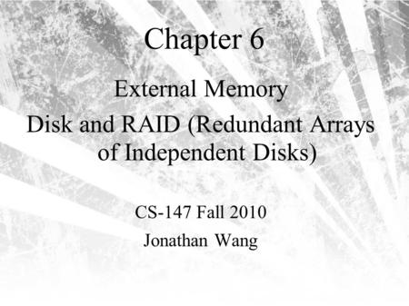 Chapter 6 External Memory Disk and RAID (Redundant Arrays of Independent Disks) CS-147 Fall 2010 Jonathan Wang.
