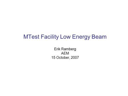 MTest Facility Low Energy Beam Erik Ramberg AEM 15 October, 2007.