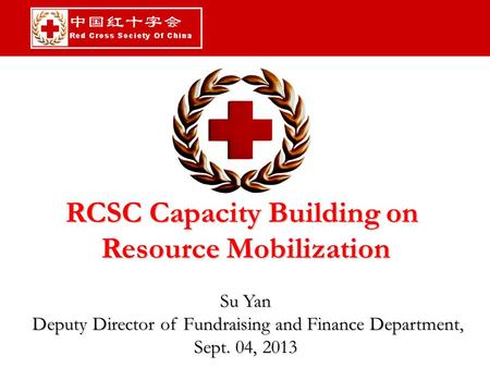 RCSC Capacity Building on Resource Mobilization Su Yan Deputy Director of Fundraising and Finance Department, Deputy Director of Fundraising and Finance.
