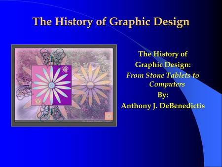 The History of Graphic Design The History of Graphic Design: From Stone Tablets to Computers By: Anthony J. DeBenedictis.