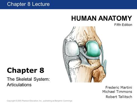 HUMAN ANATOMY Fifth Edition Chapter 1 Lecture Copyright © 2005 Pearson Education, Inc., publishing as Benjamin Cummings Chapter 8 The Skeletal System: