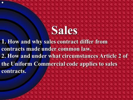 Sales 1. How and why sales contract differ from contracts made under common law. 2. How and under what circumstances Article 2 of the Uniform Commercial.