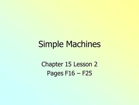 Simple Machines Chapter 15 Lesson 2 Pages F16 – F25.