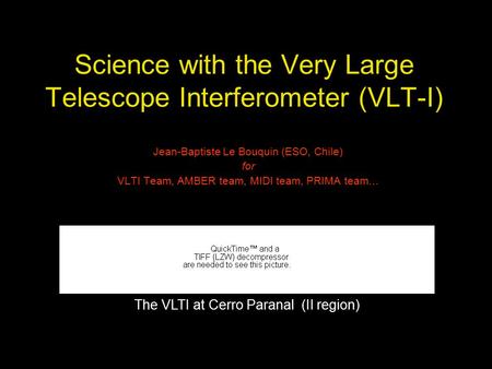 Science with the Very Large Telescope Interferometer (VLT-I) Jean-Baptiste Le Bouquin (ESO, Chile) for VLTI Team, AMBER team, MIDI team, PRIMA team… The.