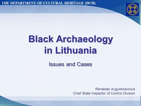 THE DEPARTMENT OF CULTURAL HERITAGE (DCH) Black Archaeology in Lithuania Issues and Cases Renaldas Augustinavicius Chief State Inspector of Control Division.