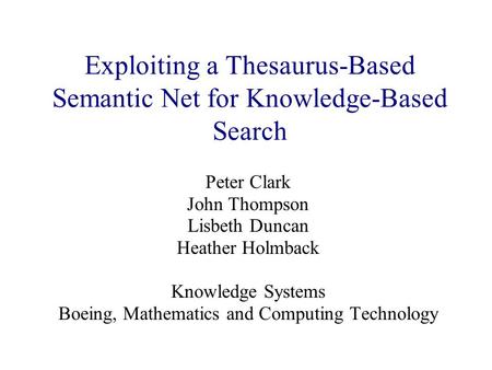 Exploiting a Thesaurus-Based Semantic Net for Knowledge-Based Search Peter Clark John Thompson Lisbeth Duncan Heather Holmback Knowledge Systems Boeing,