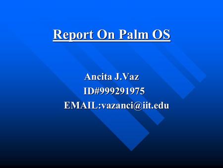 Report On Palm OS Report On Palm OS Ancita J.Vaz ID#999291975 ID#999291975