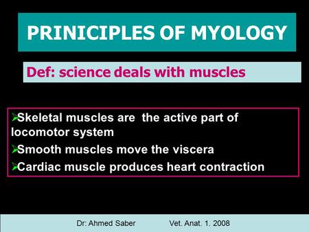 PRINICIPLES OF MYOLOGY Def: science deals with muscles Dr: Ahmed SaberVet. Anat. 1. 2008  Skeletal muscles are the active part of locomotor system  Smooth.