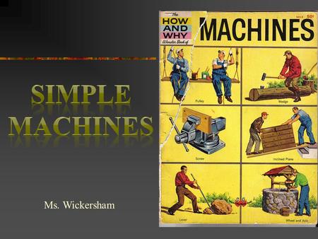 Ms. Wickersham. Concepts o All mechanical devices that humans use are made from six basic building blocks called simple machines. o It's important to.