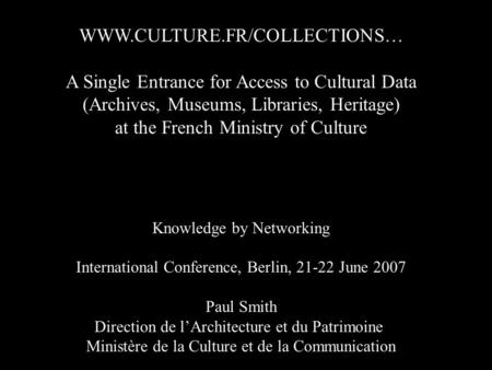 WWW.CULTURE.FR/COLLECTIONS… A Single Entrance for Access to Cultural Data (Archives, Museums, Libraries, Heritage) at the French Ministry of Culture Knowledge.