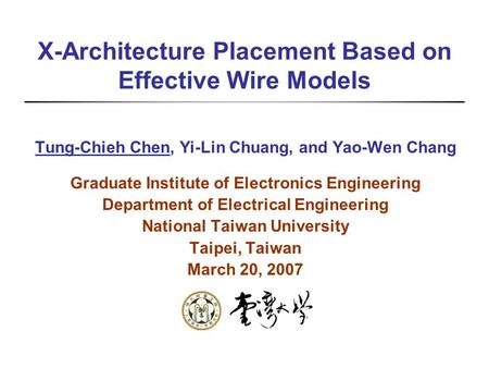 X-Architecture Placement Based on Effective Wire Models Tung-Chieh Chen, Yi-Lin Chuang, and Yao-Wen Chang Graduate Institute of Electronics Engineering.