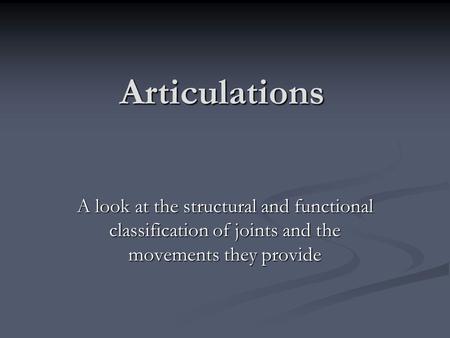 Articulations A look at the structural and functional classification of joints and the movements they provide.