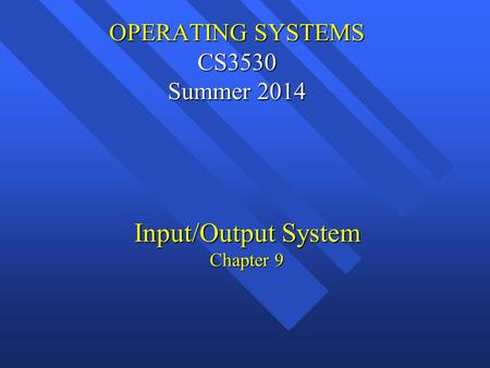 OPERATING SYSTEMS CS3530 Summer 2014 OPERATING SYSTEMS CS3530 Summer 2014 Input/Output System Chapter 9.