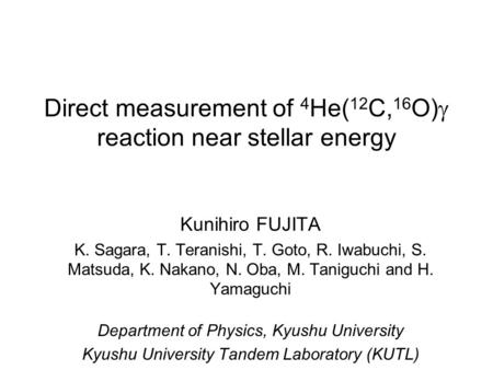 Direct measurement of 4 He( 12 C, 16 O)  reaction near stellar energy Kunihiro FUJITA K. Sagara, T. Teranishi, T. Goto, R. Iwabuchi, S. Matsuda, K. Nakano,