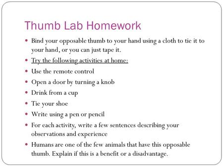 Thumb Lab Homework Bind your opposable thumb to your hand using a cloth to tie it to your hand, or you can just tape it. Try the following activities.