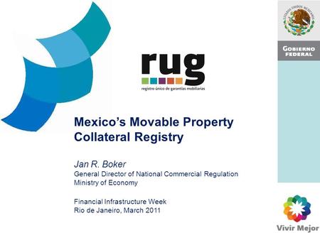 Mexico’s Movable Property Collateral Registry Jan R. Boker General Director of National Commercial Regulation Ministry of Economy Financial Infrastructure.