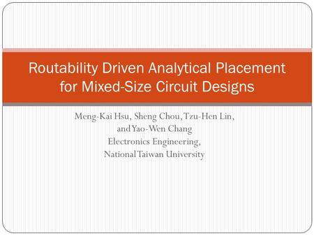 Meng-Kai Hsu, Sheng Chou, Tzu-Hen Lin, and Yao-Wen Chang Electronics Engineering, National Taiwan University Routability Driven Analytical Placement for.