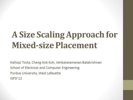 A Size Scaling Approach for Mixed-size Placement Kalliopi Tsota, Cheng-Kok Koh, Venkataramanan Balakrishnan School of Electrical and Computer Engineering.