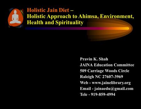 Holistic Jain Diet – Holistic Approach to Ahimsa, Environment, Health and Spirituality Pravin K. Shah JAINA Education Committee 509 Carriage Woods Circle.