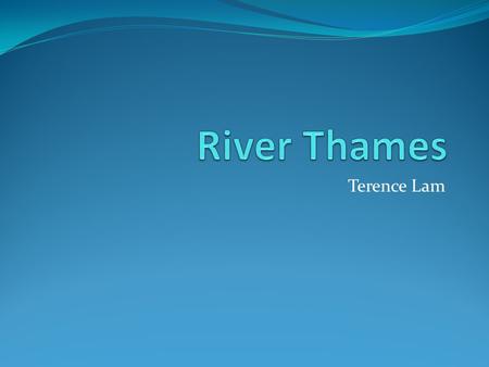 Terence Lam. Information of River Thames Location : southern England Length : 346km (second longest in the United Kingdom) Source :Thames Head Mouth :Thames.