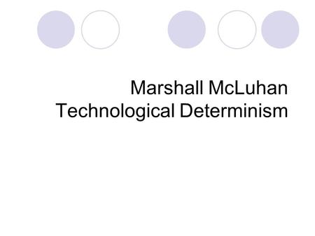 Marshall McLuhan Technological Determinism. McLuhan’s Vision We are entering an electronic age Electronic Media alter the way people  Think  Feel.