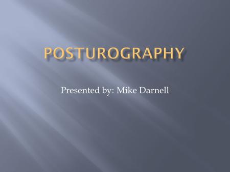 Presented by: Mike Darnell.  What is Posturography?  Force Platforms  Stabilographic analysis  Computerized Dynamic Posturography  Sensory Organization.
