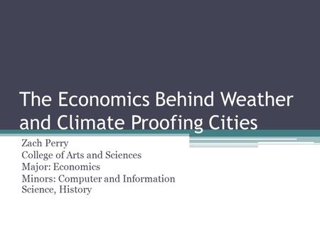 The Economics Behind Weather and Climate Proofing Cities Zach Perry College of Arts and Sciences Major: Economics Minors: Computer and Information Science,