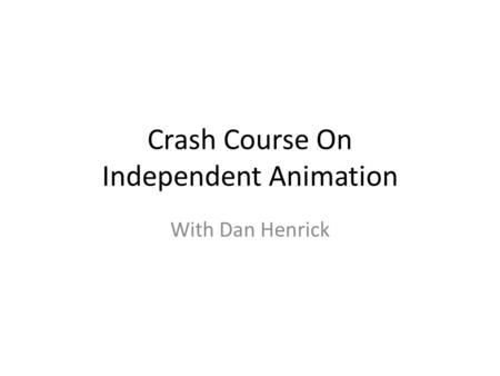 Crash Course On Independent Animation With Dan Henrick.