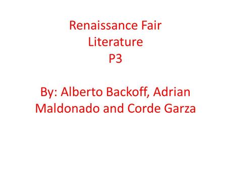 Renaissance Fair Literature P3 By: Alberto Backoff, Adrian Maldonado and Corde Garza.