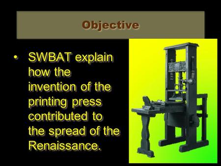 Objective SWBAT explain how the invention of the printing press contributed to the spread of the Renaissance.SWBAT explain how the invention of the printing.