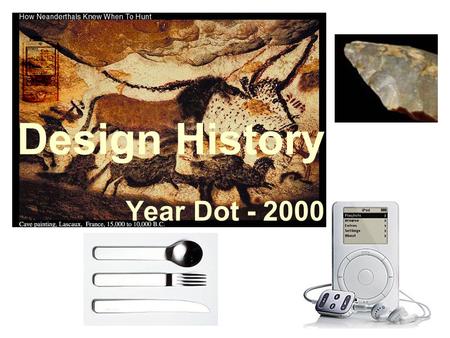 Design History Year Dot - 2000. Year Dot – 5000BC Our ancestors had to design and make all the things to help them survive Skin, bones, sticks and leaves.