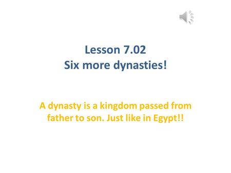 Lesson 7.02 Six more dynasties! A dynasty is a kingdom passed from father to son. Just like in Egypt!!