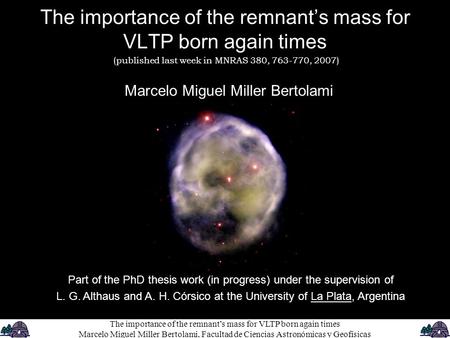 The importance of the remnant’s mass for VLTP born again times Marcelo Miguel Miller Bertolami Part of the PhD thesis work (in progress) under the supervision.