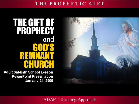 T H E P R O P H E T I C G I F T Adult Sabbath School Lesson PowerPoint Presentation January 24, 2009 ADAPT Teaching Approach THE GIFT OF PROPHECY and ADAPT.