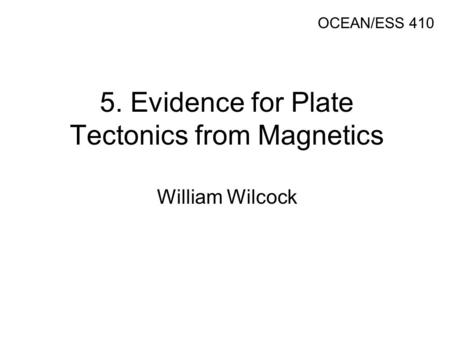 5. Evidence for Plate Tectonics from Magnetics William Wilcock