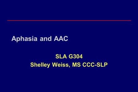 Aphasia and AAC SLA G304 Shelley Weiss, MS CCC-SLP.