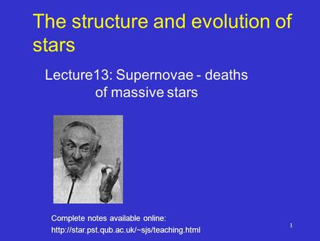 1 The structure and evolution of stars Lecture13: Supernovae - deaths of massive stars Complete notes available online: